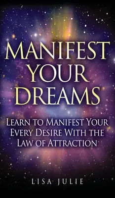 Manifiesta Tus Sueños: Aprende a manifestar todos tus deseos con la ley de la atracción - Manifest Your Dreams: Learn to Manifest Your Every Desire With The Law of Attraction