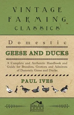 Gansos y patos domésticos - Manual completo y auténtico y guía para criadores, cultivadores y admiradores de gansos y patos domésticos - Domestic Geese And Ducks - A Complete And Authentic Handbook And Guide For Breeders, Growers And Admirers Of Domestic Geese And Ducks