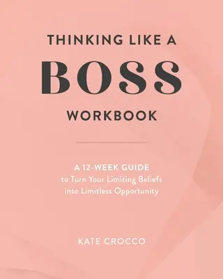 Pensar como un jefe: Una guía de 12 semanas para convertir sus creencias limitantes en oportunidades ilimitadas - Thinking Like a Boss Workbook: A 12-Week Guide to Turn Your Limiting Beliefs into Limitless Opportunity