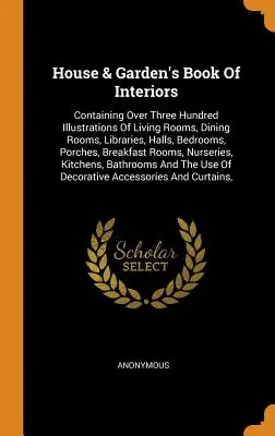 Libro de interiores de House & Garden: Contiene más de trescientas ilustraciones de salones, comedores, bibliotecas, vestíbulos, dormitorios, porches, terrazas y jardines. - House & Garden's Book Of Interiors: Containing Over Three Hundred Illustrations Of Living Rooms, Dining Rooms, Libraries, Halls, Bedrooms, Porches, Br