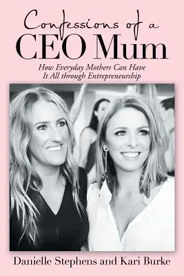 Confesiones de una mamá Ceo: Cómo las madres de todos los días pueden tenerlo todo a través del espíritu empresarial - Confessions of a Ceo Mum: How Everyday Mothers Can Have It All Through Entrepreneurship