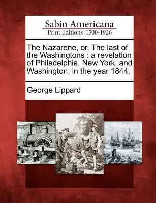 The Nazarene, Or, the Last of the Washingtons: Una revelación de Filadelfia, Nueva York y Washington, en el año 1844. - The Nazarene, Or, the Last of the Washingtons: A Revelation of Philadelphia, New York, and Washington, in the Year 1844.