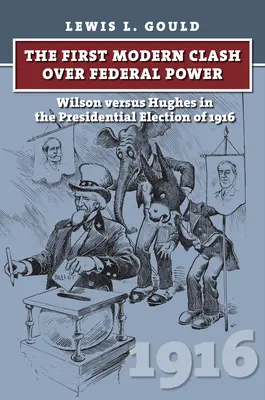 El primer choque moderno por el poder federal: Wilson contra Hughes en las elecciones presidenciales de 1916 - The First Modern Clash Over Federal Power: Wilson Versus Hughes in the Presidential Election of 1916