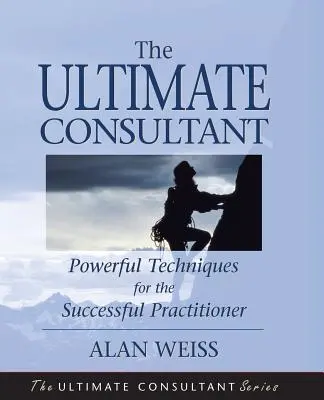 El consultor definitivo: Guía del siguiente paso para el profesional de éxito - The Ultimate Consultant: Next Step Guide for the Successful Practitioner