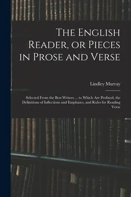 The English Reader, or Pieces in Prose and Verse; Selected From the Best Writers ... to Which Are Prefixed, the Definitions of Inflections and Emphase (El lector inglés, o piezas en prosa y verso; seleccionadas de los mejores escritores... a las que se adjuntan las definiciones de inflexiones y énfa - The English Reader, or Pieces in Prose and Verse; Selected From the Best Writers ... to Which Are Prefixed, the Definitions of Inflections and Emphase