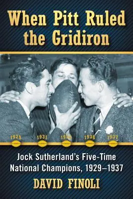 Cuando Pitt dominaba el campo: Los cinco veces campeones nacionales de Jock Sutherland, 1929-1937 - When Pitt Ruled the Gridiron: Jock Sutherland's Five-Time National Champions, 1929-1937