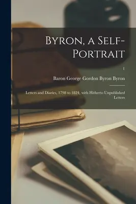Byron, un autorretrato: Cartas y diarios, 1798 a 1824, con cartas inéditas; 1 - Byron, a Self-portrait: Letters and Diaries, 1798 to 1824, With Hitherto Unpublished Letters; 1