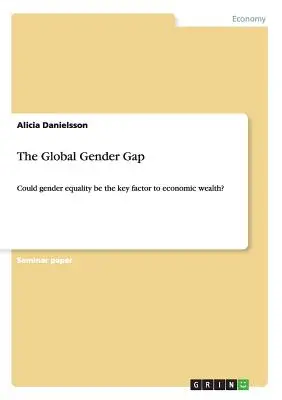 La brecha global de género: ¿Podría ser la igualdad de género el factor clave de la riqueza económica? - The Global Gender Gap: Could gender equality be the key factor to economic wealth?