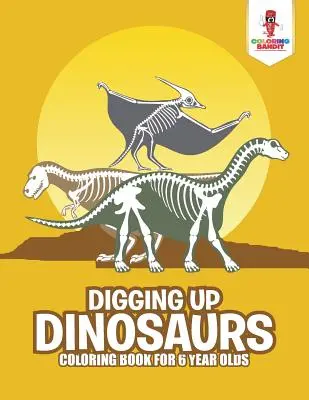 Desenterrando Dinosaurios: Libro Para Colorear Para Niños De 6 Años - Digging Up Dinosaurs: Coloring Book for 6 Year Olds