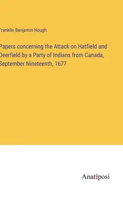 Documentos sobre el ataque a Hatfield y Deerfield por un grupo de indios de Canadá, el 19 de septiembre de 1677 - Papers concerning the Attack on Hatfield and Deerfield by a Party of Indians from Canada, September Nineteenth, 1677
