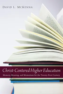 La educación superior centrada en Cristo: Memoria, sentido e impulso para el siglo XXI - Christ-Centered Higher Education: Memory, Meaning, and Momentum for the Twenty-First Century