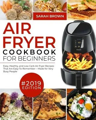 Libro de cocina para freidora de aire para principiantes #2019: Recetas fáciles, saludables y bajas en carbohidratos para freidora de aire que son fáciles de recordar hechas para personas muy ocupadas - Air Fryer Cookbook For Beginners #2019: Easy, Healthy and Low Carb Air Fryer Recipes That Are Easy-To-Remember Made For Very Busy People