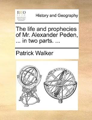 La Vida y Profecías del Sr. Alexander Peden, ... en Dos Partes. ... - The Life and Prophecies of Mr. Alexander Peden, ... in Two Parts. ...