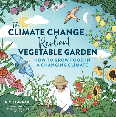 La huerta resistente al cambio climático: Cómo cultivar alimentos en un clima cambiante - The Climate Change-Resilient Vegetable Garden: How to Grow Food in a Changing Climate
