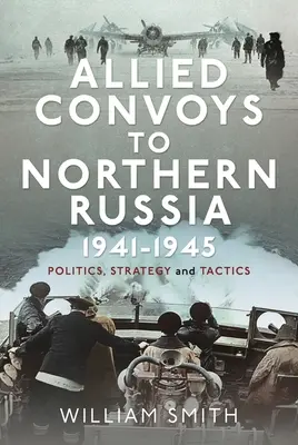 Convoyes aliados al norte de Rusia, 1941-1945: Política, estrategia y táctica - Allied Convoys to Northern Russia, 1941-1945: Politics, Strategy and Tactics