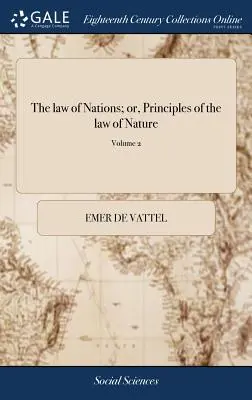La ley de las Naciones; o, Principios de la ley de la Naturaleza: Aplicados a la Conducta y Asuntos de Naciones y Soberanos. Por M. de Vattel. ... Traducido - The law of Nations; or, Principles of the law of Nature: Applied to the Conduct and Affairs of Nations and Sovereigns. By M. de Vattel. ... Translated