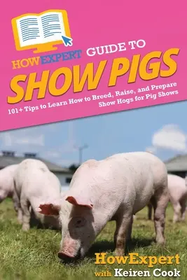 HowExpert Guide to Show Pigs: 101+ Tips to Learn How to Breed, Raise, and Prepare Show Hogs for Pig Shows (en inglés) - HowExpert Guide to Show Pigs: 101+ Tips to Learn How to Breed, Raise, and Prepare Show Hogs for Pig Shows