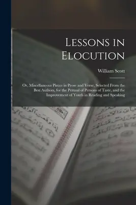 Lecciones de elocución: O, Piezas diversas en prosa y verso, seleccionadas de entre los mejores autores, para su lectura por personas de buen gusto, y - Lessons in Elocution: Or, Miscellaneous Pieces in Prose and Verse, Selected From the Best Authors, for the Perusal of Persons of Taste, and