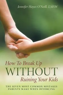 Cómo romper sin arruinar a tus hijos: los siete errores más comunes que cometen los padres al divorciarse - How To Break Up Without Ruining Your Kids: The Seven Most Common Mistakes Parents Make When Divorcing