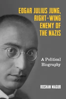 Edgar Julius Jung, enemigo derechista de los nazis: Una biografía política - Edgar Julius Jung, Right-Wing Enemy of the Nazis: A Political Biography
