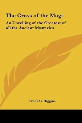 La Cruz de los Reyes Magos: la revelación del mayor de los misterios antiguos - The Cross of the Magi: An Unveiling of the Greatest of all the Ancient Mysteries