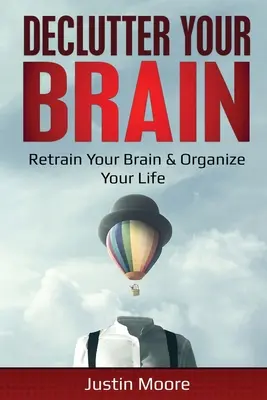 Desordena tu cerebro: Recapacite y organice su vida: Reeduca tu cerebro y organiza tu vida - Declutter Your Brain: Retrain Your Brain & Organize Your Life: Retrain Your Brain & Organize Your Life