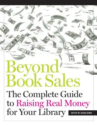 Más allá de la venta de libros: La guía completa para recaudar dinero real para su biblioteca - Beyond Book Sales: The Complete Guide to Raising Real Money for Your Library