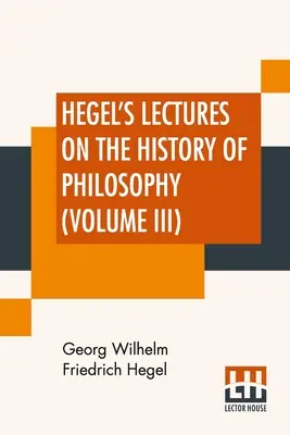 Las conferencias de Hegel sobre la historia de la filosofía (Tomo III): En tres volúmenes - Vol. III. Trans. Del Alemán Por E. S. Haldane, Frances H. Simson - Hegel's Lectures On The History Of Philosophy (Volume III): In Three Volumes - Vol. III. Trans. From The German By E. S. Haldane, Frances H. Simson