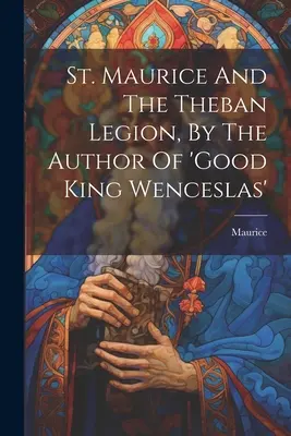 San Mauricio y la Legión Tebana, por el Autor de 'el buen Rey Wenceslao' ((St ). Maurice) - St. Maurice And The Theban Legion, By The Author Of 'good King Wenceslas' ((St ). Maurice)