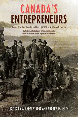 Empresarios canadienses: Del comercio de pieles al crack bursátil de 1929: Retratos del Diccionario de Biografía Canadiense - Canada's Entrepreneurs: From The Fur Trade to the 1929 Stock Market Crash: Portraits from the Dictionary of Canadian Biography