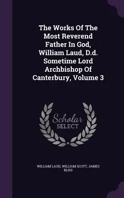 Las Obras del Reverendísimo Padre en Dios, William Laud, D.d. Sometime Lord Arzobispo de Canterbury, Volumen 3 - The Works Of The Most Reverend Father In God, William Laud, D.d. Sometime Lord Archbishop Of Canterbury, Volume 3