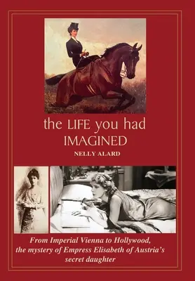 La vida que habías imaginado: De la Viena imperial a Hollywood, el misterio de la hija secreta de la emperatriz Isabel de Austria - The Life You Had Imagined: From Imperial Vienna to Hollywood, the mystery of Empress Elisabeth of Austria's secret daughter