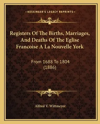 Registros de nacimientos, matrimonios y defunciones de la Iglesia Francesa de Nueva York: De 1688 a 1804 (1886) - Registers Of The Births, Marriages, And Deaths Of The Eglise Francoise A La Nouvelle York: From 1688 To 1804 (1886)