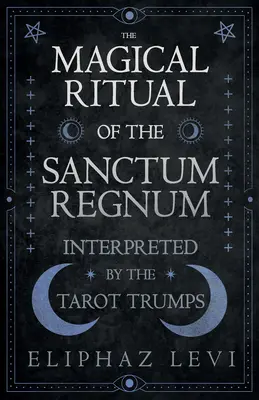 El Ritual Mágico del Sanctum Regnum - Interpretado por los Triunfos del Tarot - The Magical Ritual of the Sanctum Regnum - Interpreted by the Tarot Trumps