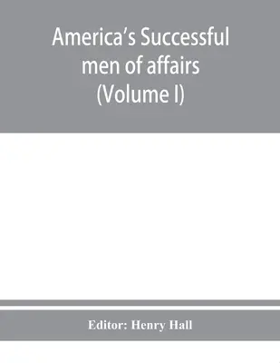 Los exitosos hombres de negocios de América. Una enciclopedia de la biografía contemporánea (Volumen I) - America's successful men of affairs. An encyclopedia of contemporaneous biography (Volume I)