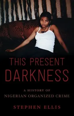 La oscuridad actual: A History of Nigerian Organized Crime - This Present Darkness: A History of Nigerian Organized Crime