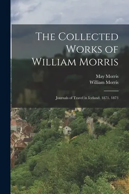 The Collected Works of William Morris: Journals of Travel in Iceland. 1871. 1873