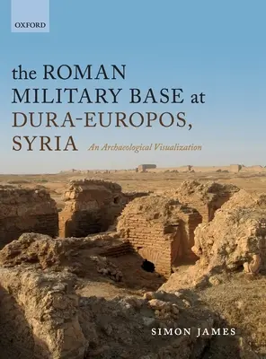 La base militar romana de Dura-Europos, Siria: Una visualización arqueológica - The Roman Military Base at Dura-Europos, Syria: An Archaeological Visualization