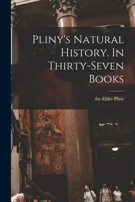 La Historia Natural de Plinio. En treinta y siete libros - Pliny's Natural History. In Thirty-seven Books