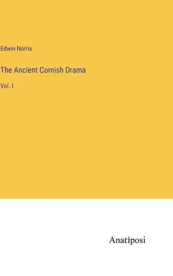 El teatro antiguo de Cornualles: Tomo I - The Ancient Cornish Drama: Vol. I