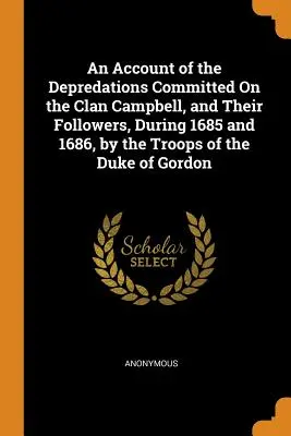 Relato de las depredaciones cometidas contra el clan Campbell y sus seguidores durante 1685 y 1686 por las tropas del duque de Gordon - An Account of the Depredations Committed On the Clan Campbell, and Their Followers, During 1685 and 1686, by the Troops of the Duke of Gordon