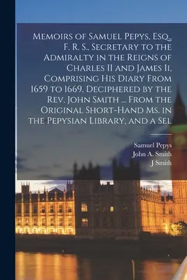 Memorias de Samuel Pepys, Esq., F. R. S., Secretario del Almirantazgo en los reinados de Carlos II y Jacobo Ii, que comprenden su diario desde 1659 hasta 1669, - Memoirs of Samuel Pepys, Esq., F. R. S., Secretary to the Admiralty in the Reigns of Charles II and James Ii, Comprising His Diary From 1659 to 1669,