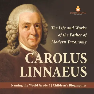 Carolus Linnaeus: Vida y obra del padre de la taxonomía moderna Nombrando el mundo Biografías de niños de 5º curso - Carolus Linnaeus: The Life and Works of the Father of Modern Taxonomy Naming the World Grade 5 Children's Biographies