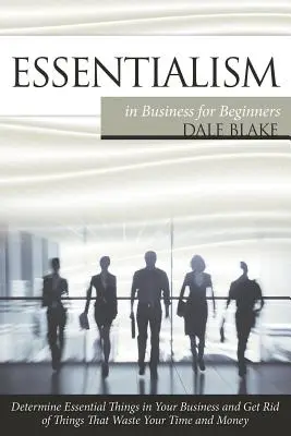 Esencialismo en los negocios para principiantes: Determina las Cosas Esenciales en tu Negocio y Deshazte de las Cosas que te Hacen Perder Tiempo y Dinero - Essentialism in Business For Beginners: Determine Essential Things in Your Business and Get Rid of Things That Waste Your Time and Money