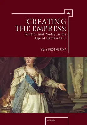 La creación de la emperatriz: Política y poesía en la época de Catalina II - Creating the Empress: Politics and Poetry in the Age of Catherine II