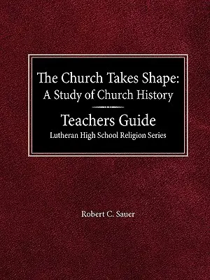 La Iglesia toma forma, un estudio de la historia de la Iglesia Guía del profesor Serie de Religión de la Escuela Secundaria Luterana - The Church Takes Shape A Study of Church History Teacher's Guide Lutheran High School Religion Series