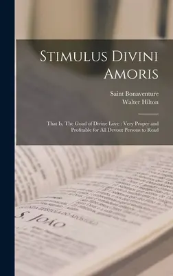 Stimulus Divini Amoris: Es decir, El aguijón del amor divino: Muy apropiado y provechoso para que lo lean todas las personas devotas - Stimulus Divini Amoris: That is, The Goad of Divine Love: Very Proper and Profitable for all Devout Persons to Read