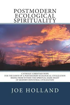 Espiritualidad ecológica posmoderna: La esperanza católico-cristiana para el amanecer de una civilización ecológica posmoderna que surge de la oscuridad espiritual - Postmodern Ecological Spirituality: Catholic-Christian Hope for the Dawn of a Postmodern Ecological Civilization Rising from within the Spiritual Dark