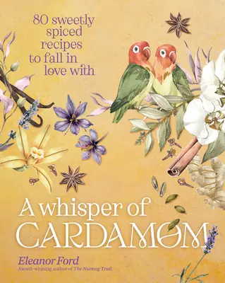 Un susurro de cardamomo: 80 recetas dulcemente especiadas que enamoran - A Whisper of Cardamom: 80 Sweetly Spiced Recipes to Fall in Love with