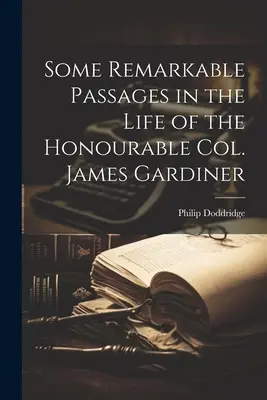 Algunos Pasajes Notables de la Vida del Honorable Coronel James Gardiner - Some Remarkable Passages in the Life of the Honourable Col. James Gardiner